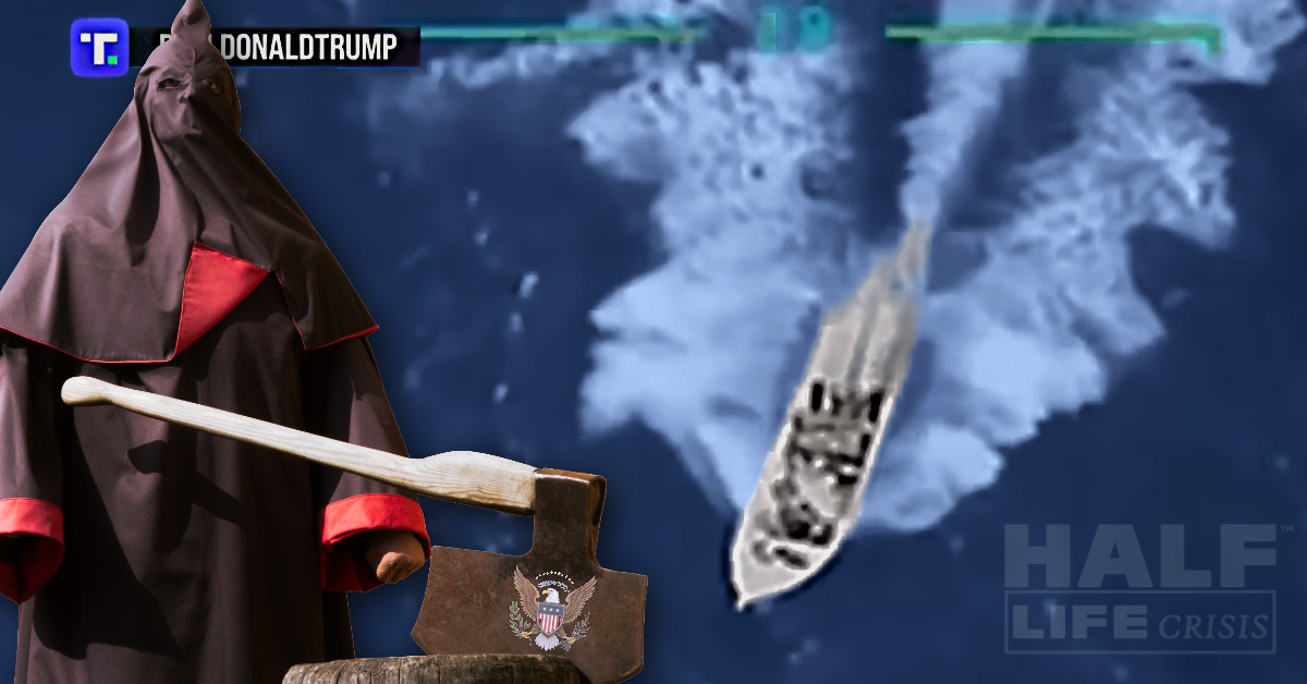 A digital collage showing a hooded executioner in a dark robe with red trim holding a large axe. The axe blade features a design resembling the U.S. presidential seal. In the background, a satellite style view depicts an alleged Venezuelan drug boat cutting through the ocean, leaving a wake. At the top, a video game overlay displays the name “DONALDTRUMP” with a health bar and Truth Social logo. In the lower right corner, stylized text reads “HALF LIFE CRISIS” logo. The composition blends political commentary with video capture of a real operation seconds before it was destroyed by a US Navy missile.